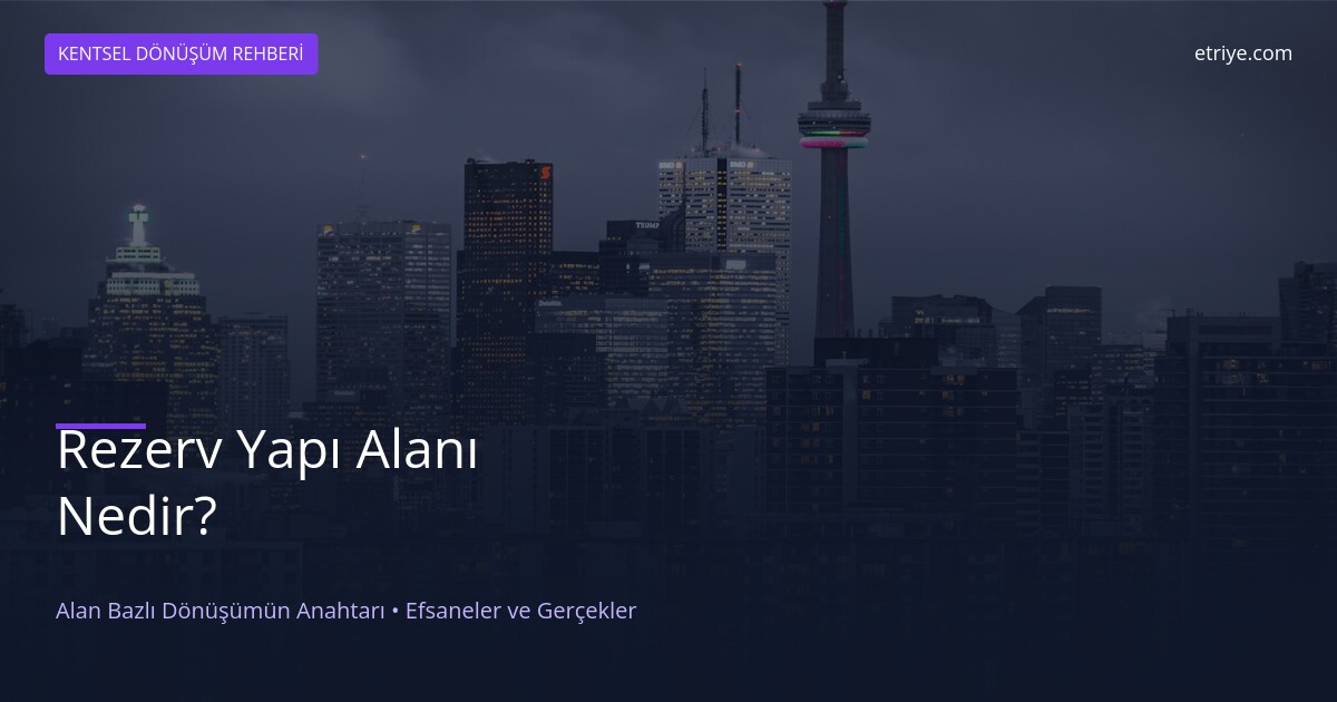 Rezerv Yapı Alanı Nedir? Alan Bazlı Kentsel Dönüşümün Anahtarı (2026)