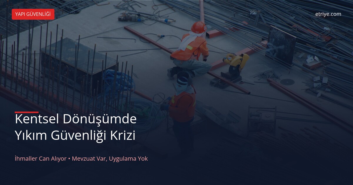 Kentsel Dönüşümde Yıkım Güvenliği: İhmaller Can Alıyor, Mevzuat Uygulanmıyor